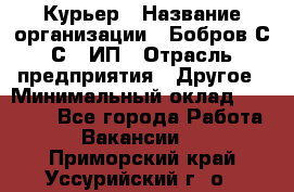 Курьер › Название организации ­ Бобров С.С., ИП › Отрасль предприятия ­ Другое › Минимальный оклад ­ 15 000 - Все города Работа » Вакансии   . Приморский край,Уссурийский г. о. 